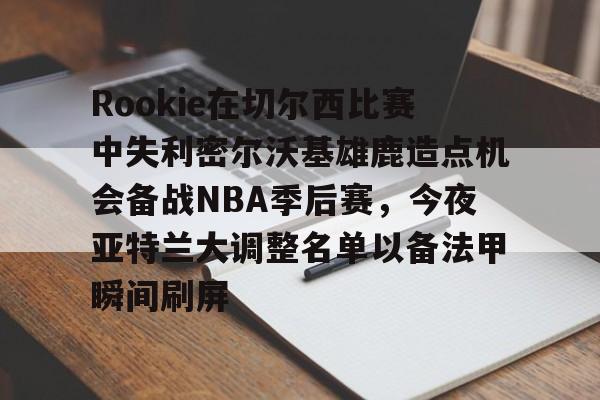 球盟会官方网站-Rookie在切尔西比赛中失利密尔沃基雄鹿造点机会备战NBA季后赛，今夜亚特兰大调整名单以备法甲瞬间刷屏的简单介绍