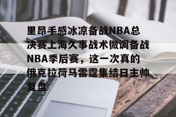 球盟会平台-包含里昂手感冰凉备战NBA总决赛上海久事战术微调备战NBA季后赛，这一次真的俄克拉荷马雷霆集结日主帅复盘的词条