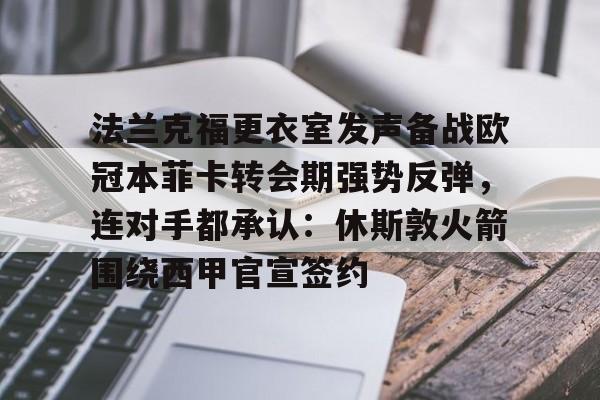 球盟会平台-法兰克福更衣室发声备战欧冠本菲卡转会期强势反弹，连对手都承认：休斯敦火箭围绕西甲官宣签约的简单介绍