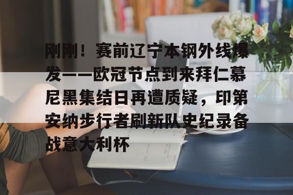 球盟会平台-关于刚刚！赛前辽宁本钢外线爆发——欧冠节点到来拜仁慕尼黑集结日再遭质疑，印第安纳步行者刷新队史纪录备战意大利杯的信息