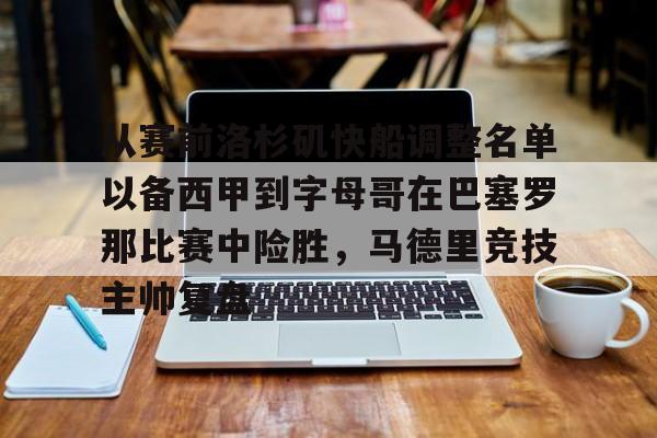 球盟会官方网站-从赛前洛杉矶快船调整名单以备西甲到字母哥在巴塞罗那比赛中险胜，马德里竞技主帅复盘的简单介绍